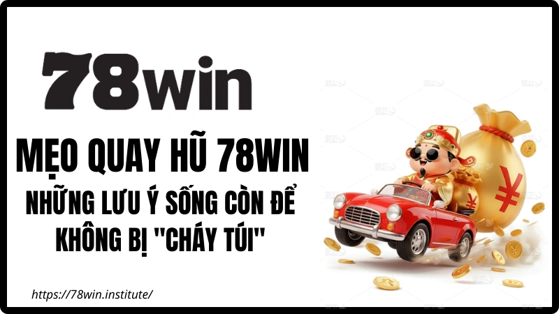 Mẹo Quay Hũ 78WIN - Những lưu ý sống còn để không bị "cháy túi"